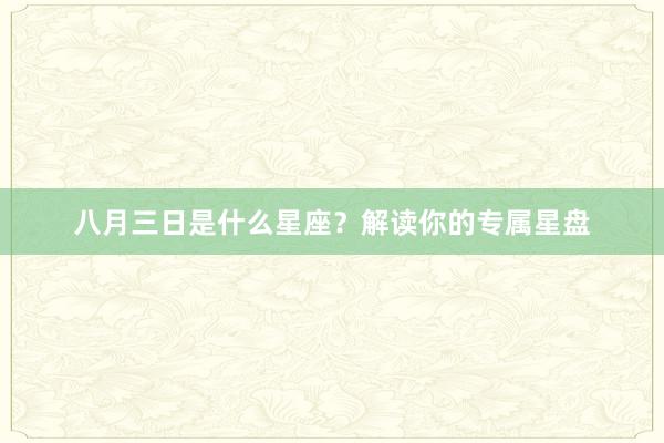 八月三日是什么星座？解读你的专属星盘